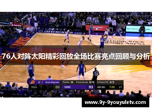 76人对阵太阳精彩回放全场比赛亮点回顾与分析